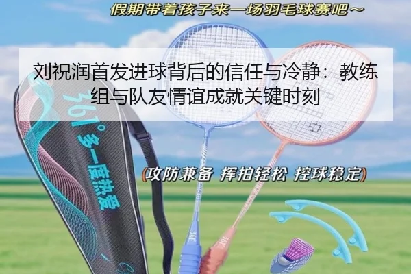 刘祝润首发进球背后的信任与冷静:教练组与队友情谊成就关键时刻